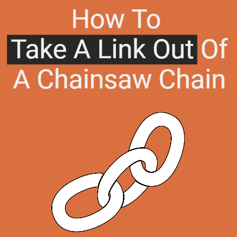 How To Take A Link Out Of A Chainsaw Chain? (Explained)