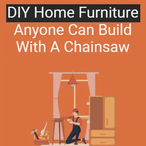 DIY Home Furniture: Anyone Can Build With A Chainsaw