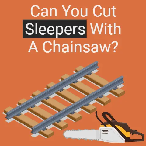 Can you cut sleepers with a chainsaw?