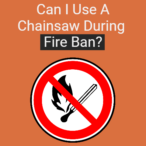 Can I use a chainsaw during fire ban?