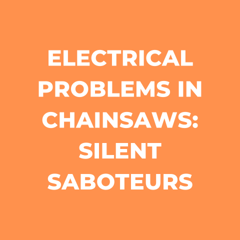 Electrical Problems in Chainsaws: Silent Saboteurs