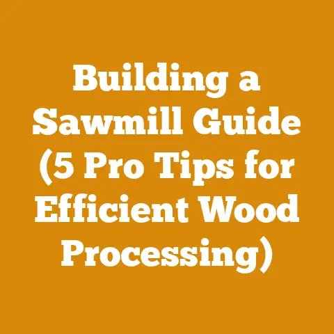 Building a Sawmill Guide (5 Pro Tips for Efficient Wood Processing)