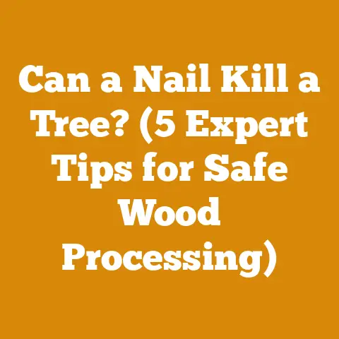 Can a Nail Kill a Tree? (5 Expert Tips for Safe Wood Processing)