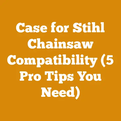 Case for Stihl Chainsaw Compatibility (5 Pro Tips You Need)