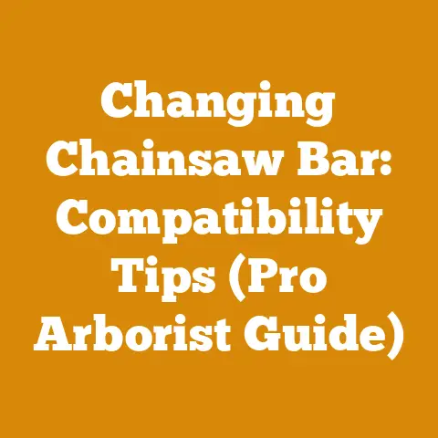 Changing Chainsaw Bar: Compatibility Tips (Pro Arborist Guide)