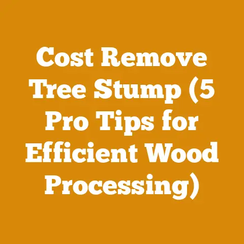 Cost Remove Tree Stump (5 Pro Tips for Efficient Wood Processing)