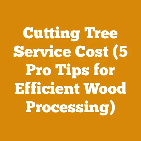Cutting Tree Service Cost (5 Pro Tips for Efficient Wood Processing)