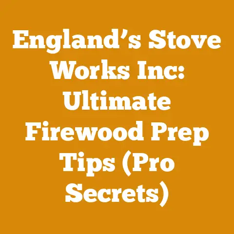 England’s Stove Works Inc: Ultimate Firewood Prep Tips (Pro Secrets)