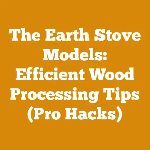 The Earth Stove Models: Efficient Wood Processing Tips (Pro Hacks)